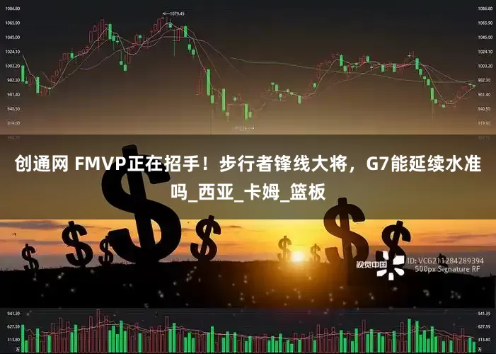 创通网 FMVP正在招手！步行者锋线大将，G7能延续水准吗_西亚_卡姆_篮板