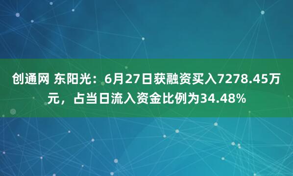 创通网 东阳光：6月27日获融资买入7278.45万元，占当日流入资金比例为34.48%