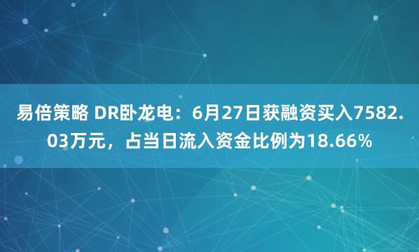 易倍策略 DR卧龙电：6月27日获融资买入7582.03万元，占当日流入资金比例为18.66%
