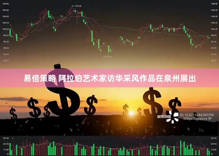 易倍策略 阿拉伯艺术家访华采风作品在泉州展出