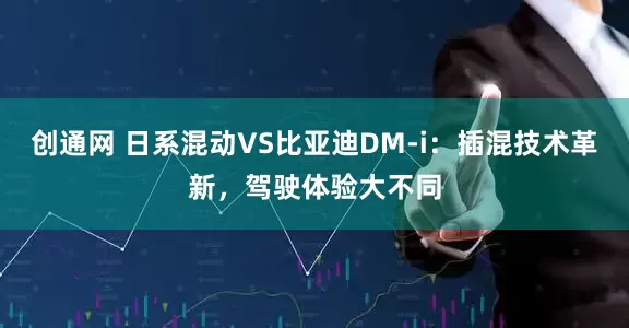 创通网 日系混动VS比亚迪DM-i：插混技术革新，驾驶体验大不同