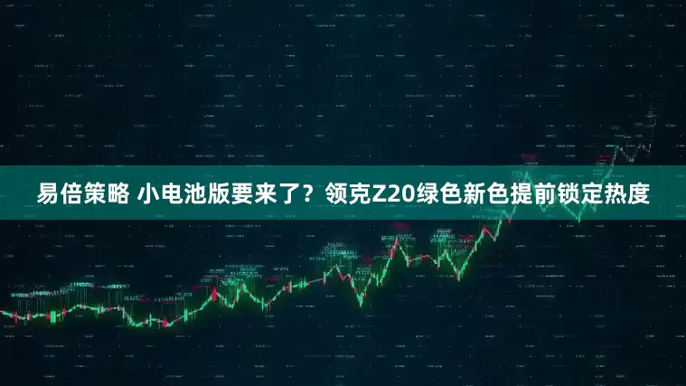 易倍策略 小电池版要来了？领克Z20绿色新色提前锁定热度