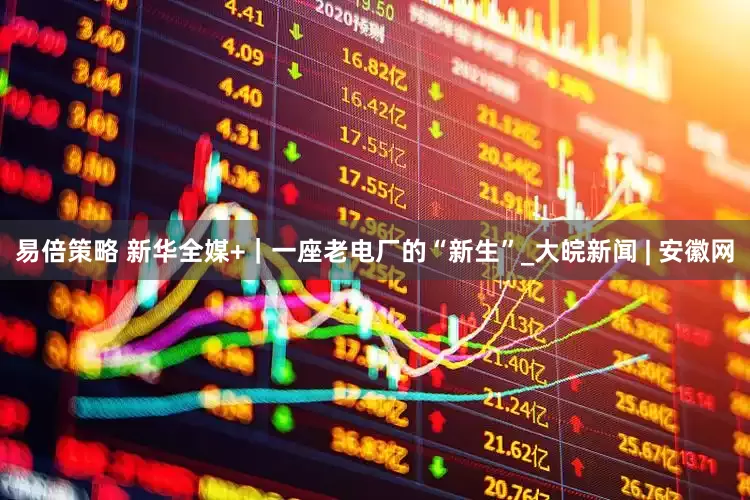 易倍策略 新华全媒+｜一座老电厂的“新生”_大皖新闻 | 安徽网