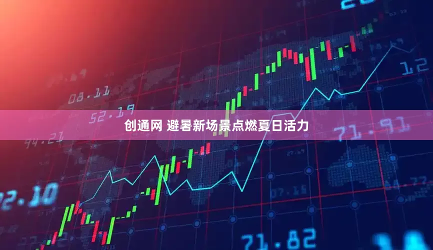 创通网 避暑新场景点燃夏日活力