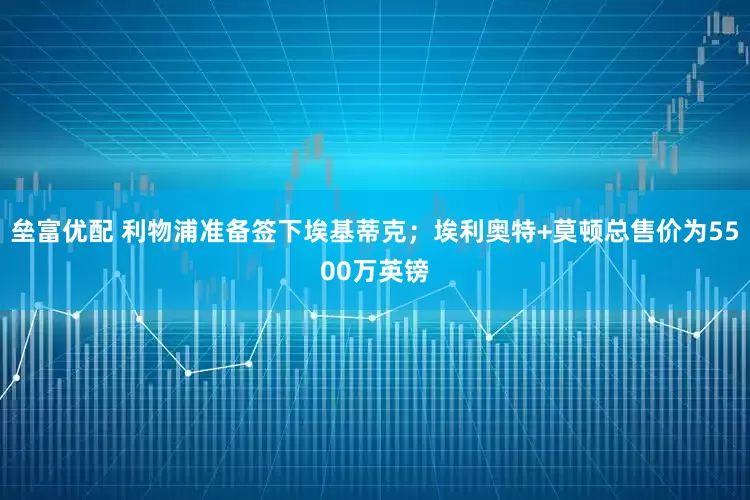 垒富优配 利物浦准备签下埃基蒂克；埃利奥特+莫顿总售价为5500万英镑