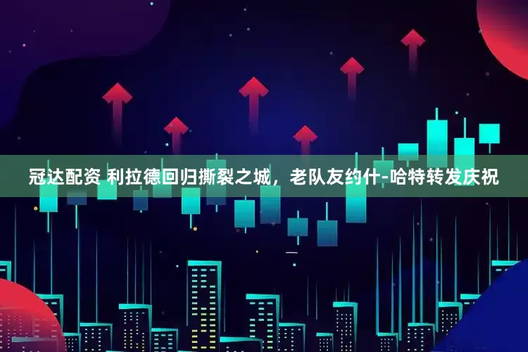 冠达配资 利拉德回归撕裂之城，老队友约什-哈特转发庆祝