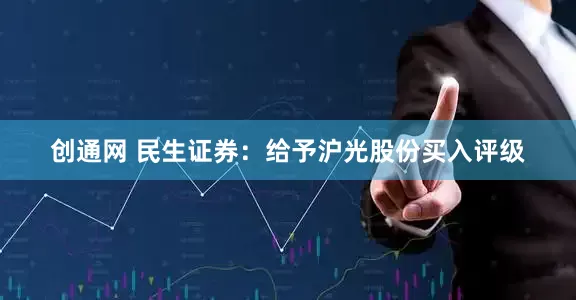 创通网 民生证券：给予沪光股份买入评级
