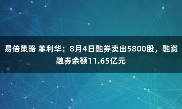 易倍策略 菲利华：8月4日融券卖出5800股，融资融券余额11.65亿元