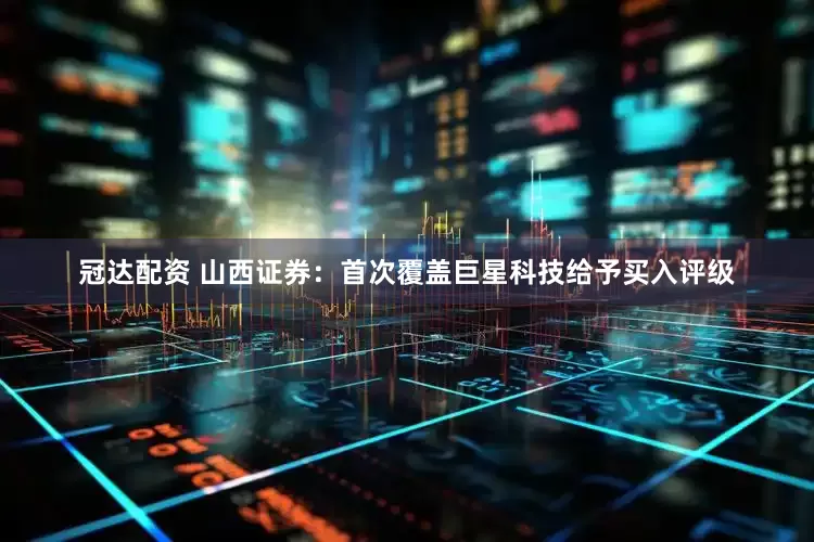 冠达配资 山西证券：首次覆盖巨星科技给予买入评级