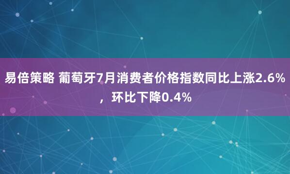 易倍策略 葡萄牙7月消费者价格指数同比上涨2.6%，环比下降0.4%