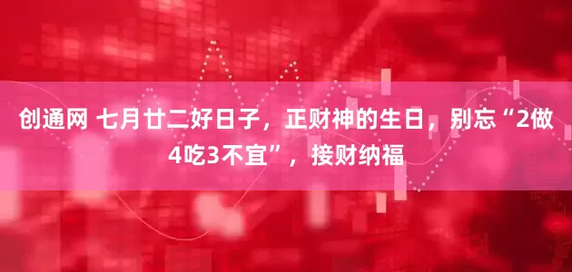 创通网 七月廿二好日子，正财神的生日，别忘“2做4吃3不宜”，接财纳福