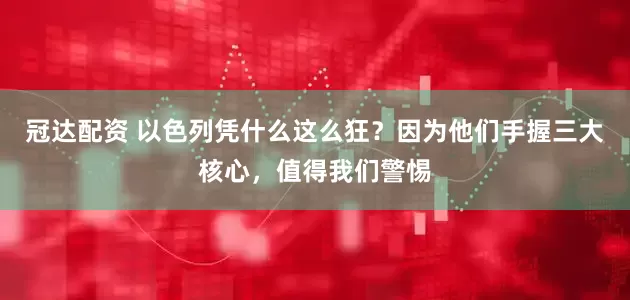 冠达配资 以色列凭什么这么狂？因为他们手握三大核心，值得我们警惕