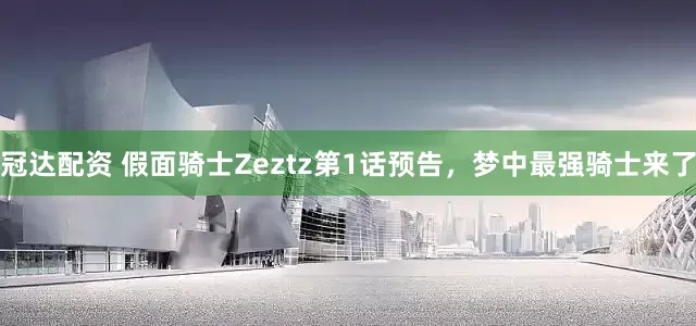 冠达配资 假面骑士Zeztz第1话预告，梦中最强骑士来了